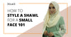 How to Style A Shawl For A Small Face 101-Hijab Friday