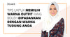 Tips Untuk Memilih Warna Outfit Yang Boleh Dipadankan Dengan Warna Tudung Anda- Hijab Friday